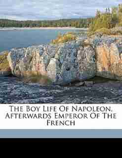 The Boy Life Of Napoleon, Afterwards Emperor Of The French by Eugénie D. 1853 Foa