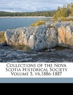 Collections Of The Nova Scotia Historical Society Volume 5, Yr.1886-1887