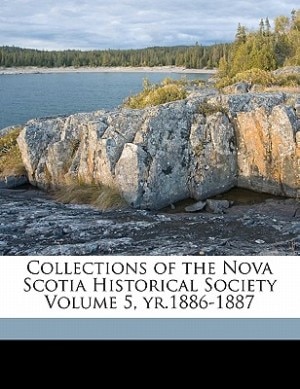 Collections Of The Nova Scotia Historical Society Volume 5, Yr.1886-1887