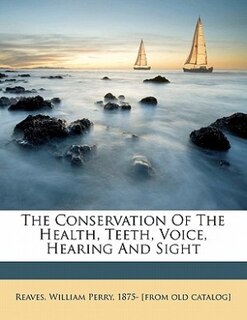The Conservation Of The Health, Teeth, Voice, Hearing And Sight