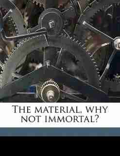 The Material, Why Not Immortal? by Oberlin Smith