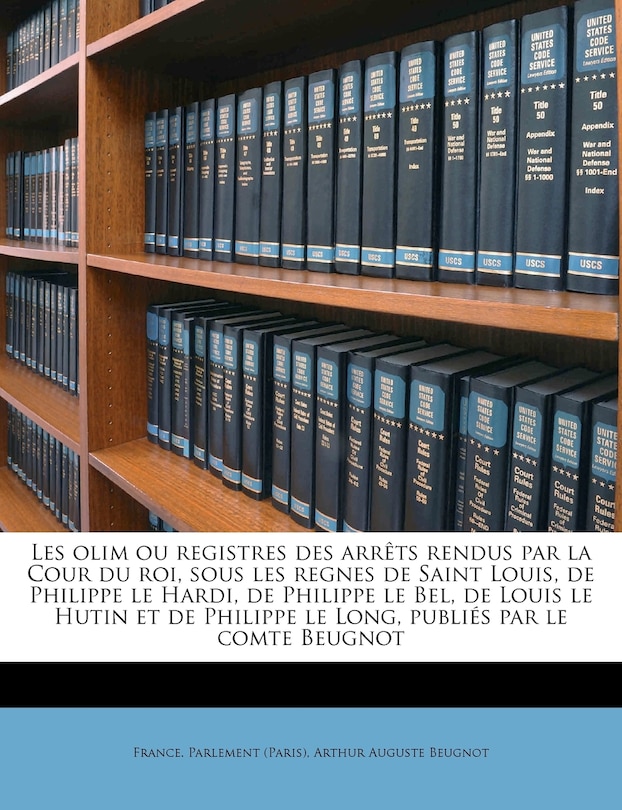 Couverture_Les olim ou registres des arrêts rendus par la Cour du roi, sous les regnes de Saint Louis, de Philippe le Hardi, de Philippe le Bel, de Louis le Hutin et de Philippe le Long, publiés par le comte Beugnot Volume 3, Part 1