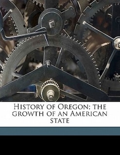 History Of Oregon; The Growth Of An American State