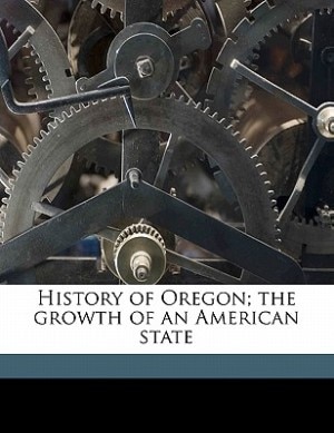 History Of Oregon; The Growth Of An American State