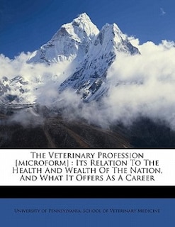 The Veterinary Profession [microform]: Its Relation To The Health And Wealth Of The Nation, And What It Offers As A Career