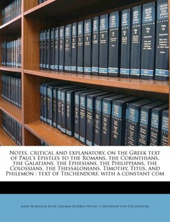 Notes, Critical And Explanatory, On The Greek Text Of Paul's Epistles To The Romans, The Corinthians, The Galatians, The Ephesians, The Philippians, The Colossians, The Thessalonians, Timothy, Titus, And Philemon: Text Of Tischendorf, With A Constant Com