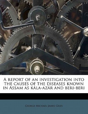 Front cover_A Report Of An Investigation Into The Causes Of The Diseases Known In Assam As Kála-azár And Beri-beri