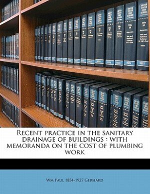 Recent Practice In The Sanitary Drainage Of Buildings: With Memoranda On The Cost Of Plumbing Work