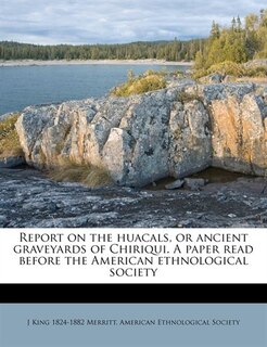 Front cover_Report On The Huacals, Or Ancient Graveyards Of Chiriqui. A Paper Read Before The American Ethnological Society