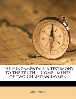Front cover_The Fundamentals; A Testimony To The Truth ... Compliments Of Two Christian Laymen