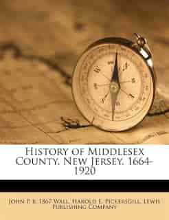 History Of Middlesex County, New Jersey, 1664-1920 by John P. B. 1867 Wall