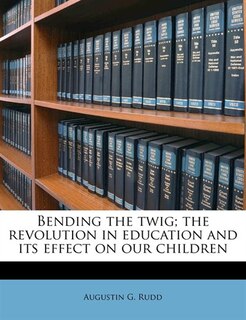 Couverture_Bending The Twig; The Revolution In Education And Its Effect On Our Children