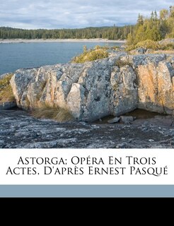 Front cover_Astorga; Opéra En Trois Actes, D'après Ernest Pasqué