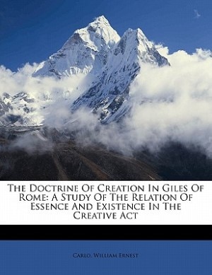 The Doctrine Of Creation In Giles Of Rome: A Study Of The Relation Of Essence And Existence In The Creative Act