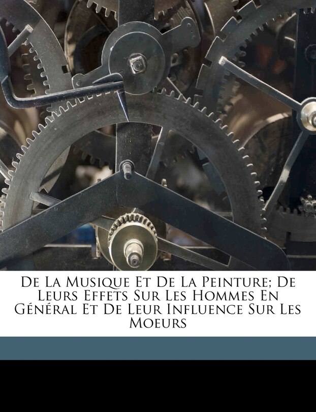 Front cover_De La Musique Et De La Peinture; De Leurs Effets Sur Les Hommes En Général Et De Leur Influence Sur Les Moeurs