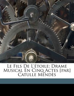 Front cover_Le Fils De L'étoile; Drame Musical En Cinq Actes [par] Catulle Mendès