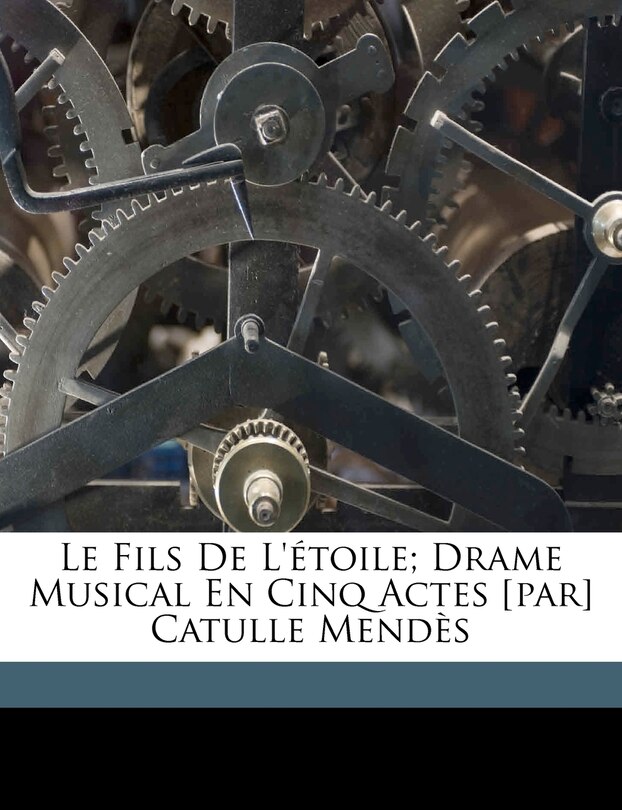 Front cover_Le Fils De L'étoile; Drame Musical En Cinq Actes [par] Catulle Mendès