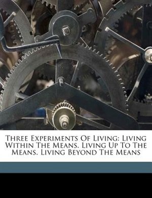 Three Experiments Of Living: Living Within The Means. Living Up To The Means. Living Beyond The Means