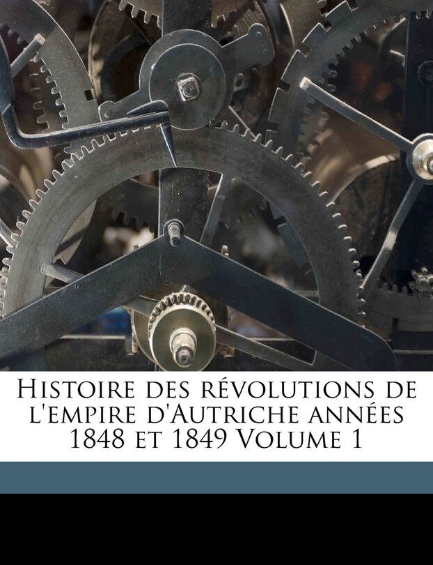 Couverture_Histoire Des R&eacute;volutions De L'empire D'autriche Ann&eacute;es 1848 Et 1849 Volume 1