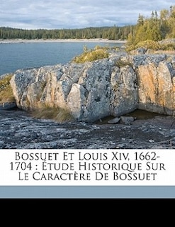 Bossuet Et Louis Xiv, 1662-1704: Étude Historique Sur Le Caractère De Bossuet