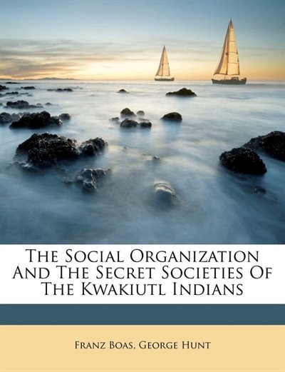 The Social Organization And The Secret Societies Of The Kwakiutl Indians