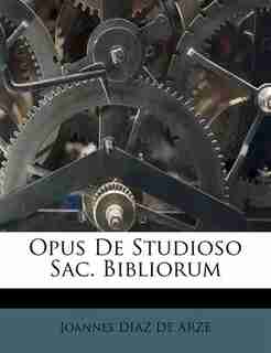 Opus De Studioso Sac. Bibliorum by Joannes Diaz De Arze