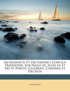Sacrosancti Et Oecumenici Concilii Tridentini, Sub Paulo Iii, Julio Iii Et Pio Iv Pontif. Celebrati, Canones Et Decreta