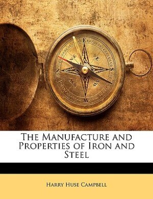 The Manufacture And Properties Of Iron And Steel