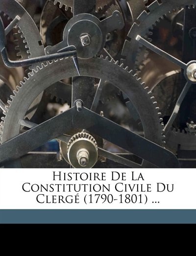 Histoire De La Constitution Civile Du Clergé (1790-1801) ...