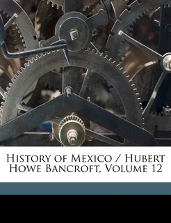 Front cover_History Of Mexico / Hubert Howe Bancroft, Volume 12