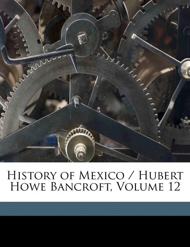 Front cover_History Of Mexico / Hubert Howe Bancroft, Volume 12