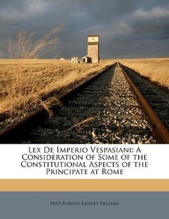 Lex De Imperio Vespasiani: A Consideration Of Some Of The Constitutional Aspects Of The Principate At Rome