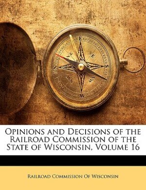 Opinions And Decisions Of The Railroad Commission Of The State Of Wisconsin, Volume 16