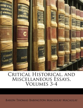 Critical Historical, And Miscellaneous Essays, Volumes 3-4