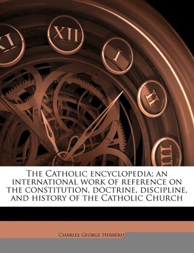 The Catholic encyclopedia; an international work of reference on the constitution, doctrine, discipline, and history of the Catholic Church