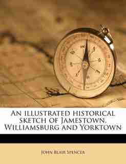 An Illustrated Historical Sketch Of Jamestown, Williamsburg And Yorktown de John Blair Spencer