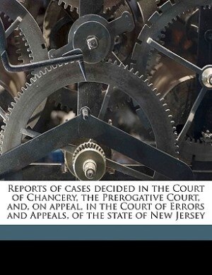 Reports of cases decided in the Court of Chancery, the Prerogative Court, and, on appeal, in the Court of Errors and Appeals, of the state of New Jersey Volume 40