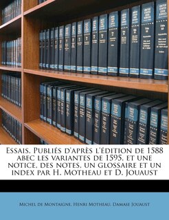 Front cover_Essais. Publiés D'après L'édition De 1588 Abec Les Variantes De 1595, Et Une Notice, Des Notes, Un Glossaire Et Un Index Par H. Motheau Et D. Jouaust