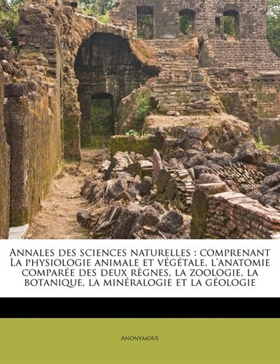 Annales Des Sciences Naturelles: Comprenant La Physiologie Animale Et Végétale, L'anatomie Comparée Des Deux Règnes, La Zoologie, La