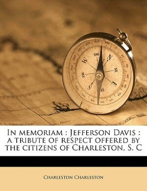 In Memoriam: Jefferson Davis : A Tribute Of Respect Offered By The Citizens Of Charleston, S. C