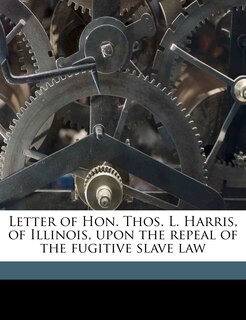 Front cover_Letter Of Hon. Thos. L. Harris, Of Illinois, Upon The Repeal Of The Fugitive Slave Law