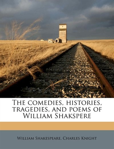 The Comedies, Histories, Tragedies, And Poems Of William Shakspere