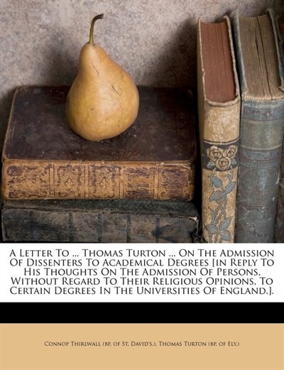 Front cover_A Letter To ... Thomas Turton ... On The Admission Of Dissenters To Academical Degrees [in Reply To His Thoughts On The Admission Of Persons, Without Regard To Their Religious Opinions, To Certain Degrees In The Universities Of England.].