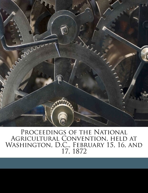 Front cover_Proceedings Of The National Agricultural Convention, Held At Washington, D.c., February 15, 16, And 17, 1872