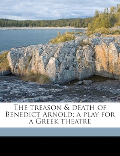 The Treason & Death Of Benedict Arnold; A Play For A Greek Theatre