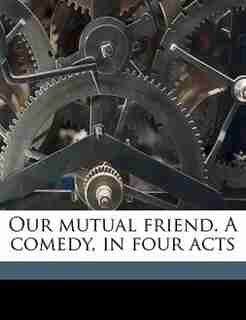 Our Mutual Friend. A Comedy, In Four Acts by Harriette Shattuck