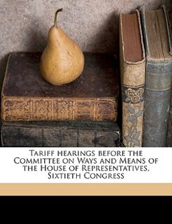 Couverture_Tariff Hearings Before The Committee On Ways And Means Of The House Of Representatives, Sixtieth Congress