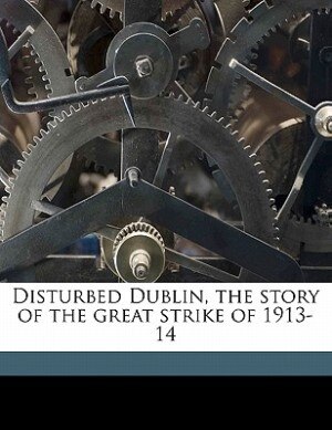 Couverture_Disturbed Dublin, The Story Of The Great Strike Of 1913-14