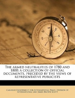 The Armed Neutralities Of 1780 And 1800; A Collection Of Official Documents, Preceded By The Views Of Representative Publicists