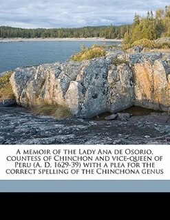 Front cover_A Memoir Of The Lady Ana De Osorio, Countess Of Chinchon And Vice-queen Of Peru (a. D. 1629-39) With A Plea For The Correct Spelling Of The Chinchona Genus